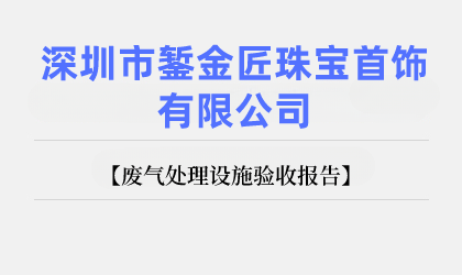 深圳市鏨金匠珠寶首飾有限公司 廢氣處理設(shè)施驗(yàn)收報(bào)告