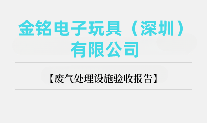 金銘電子玩具（深圳）有限公司廢氣處理設(shè)施驗(yàn)收報(bào)告