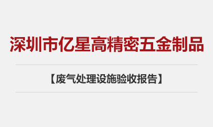 深圳市億星高精密五金制品有限公司 廢氣處理設(shè)施驗(yàn)收報(bào)告