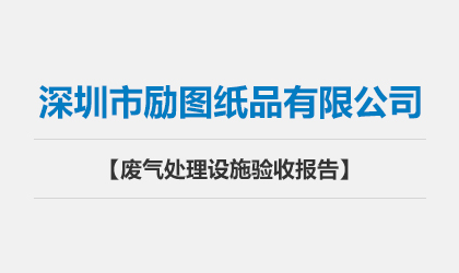 深圳市勵圖紙品有限公司 廢氣處理設(shè)施驗(yàn)收報(bào)告