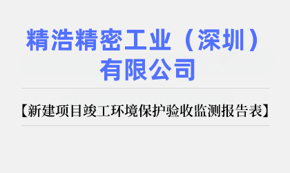 精浩精密工業(yè)（深圳）有限公司 新建項(xiàng)目竣工環(huán)境保護(hù)驗(yàn)收監(jiān)測報(bào)告表公示