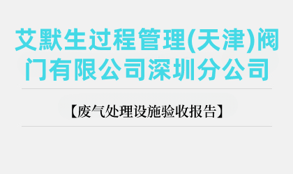 艾默生過程管理(天津)閥門有限公司深圳分公司廢氣處理設(shè)施驗(yàn)收報(bào)告